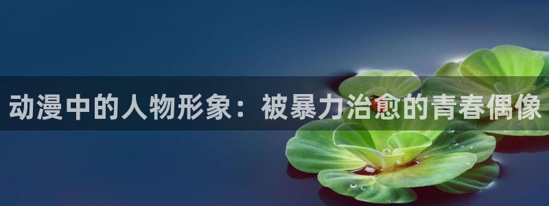 YY漫画连载推荐：动漫中的人物形象：被暴力治愈的青春偶像配图