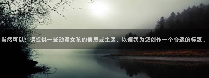 YY漫画电脑在线阅读:当然可以!请提供一些动漫女孩的信息或主题,以便我为您创作一个合适的标题。配图