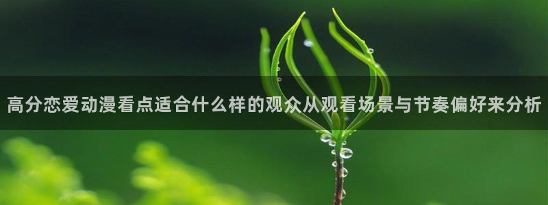 YY漫画手机在线阅读:高分恋爱动漫看点适合什么样的观众从观看场景与节奏偏好来分析配图