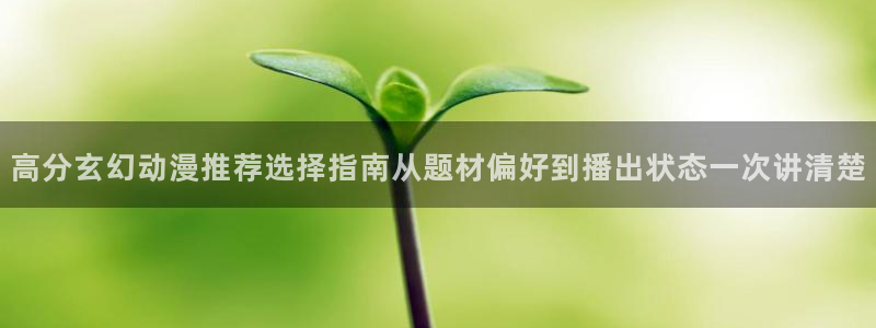 YY漫画阅读:高分玄幻动漫推荐选择指南从题材偏好到播出状态一次讲清楚配图