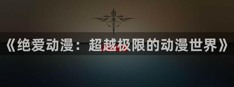 YY漫画目录:《绝爱动漫:超越极限的动漫世界》配图