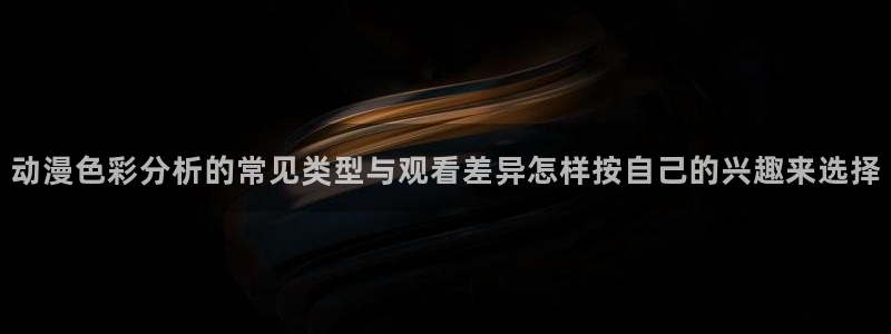 YY漫画手机网站:动漫色彩分析的常见类型与观看差异怎样按自己的兴趣来选择配图