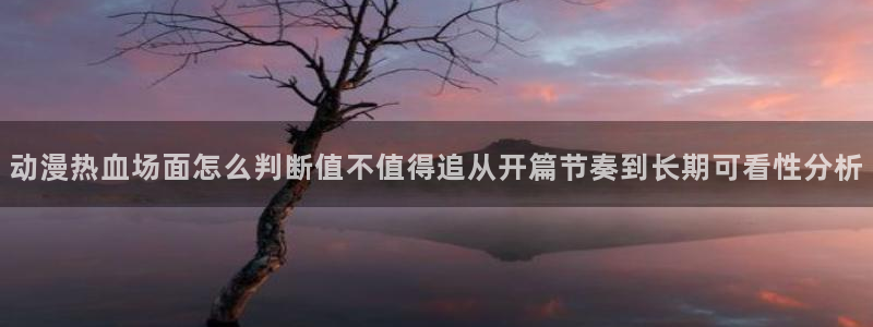 YY漫画章节在线阅读:动漫热血场面怎么判断值不值得追从开篇节奏到长期可看性分析配图
