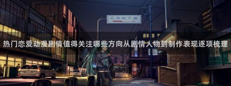 YY漫画免费在线看:热门恋爱动漫剧情值得关注哪些方向从剧情人物到制作表现逐项梳理配图