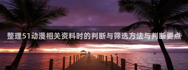 YY漫画免费网站:整理51动漫相关资料时的判断与筛选方法与判断要点配图