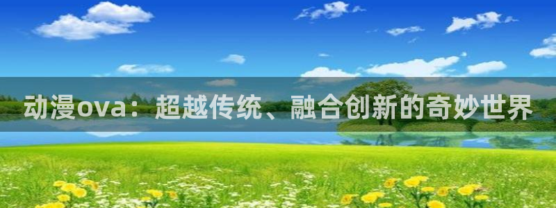 YY漫画全部章节:动漫ova:超越传统、融合创新的奇妙世界配图