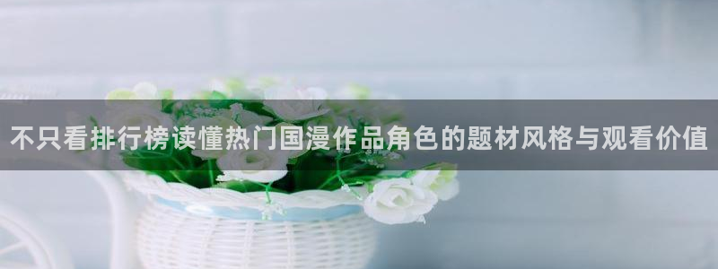 YY漫画目录:不只看排行榜读懂热门国漫作品角色的题材风格与观看价值配图