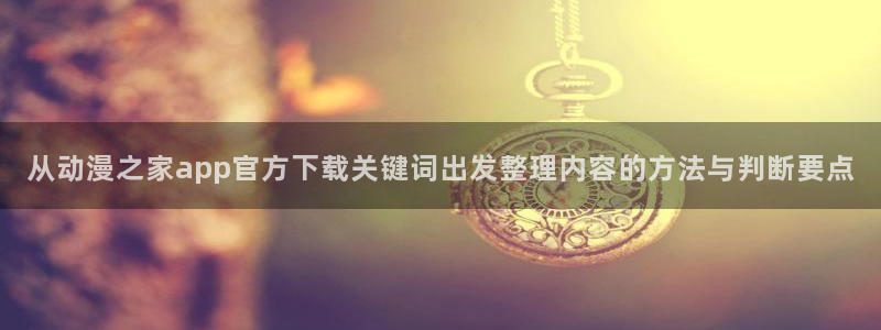 YY漫画完结作品推荐：从动漫之家app官方下载关键词出发整理内容的方法与判断要点配图