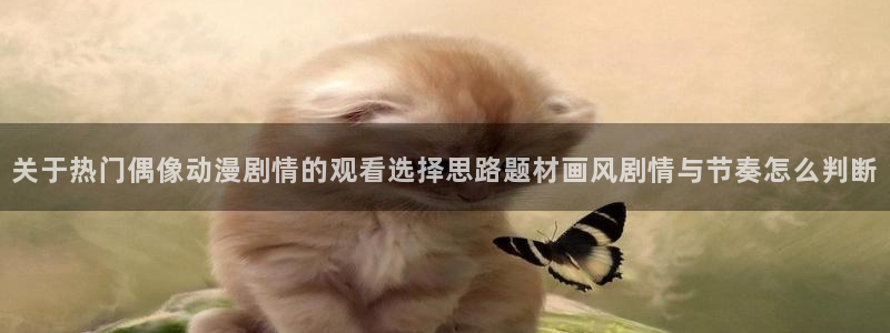 YY漫画全集在线：关于热门偶像动漫剧情的观看选择思路题材画风剧情与节奏怎么判断配图