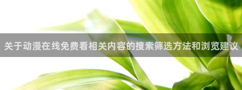 YY漫画每日推荐:关于动漫在线免费看相关内容的搜索筛选方法和浏览建议配图