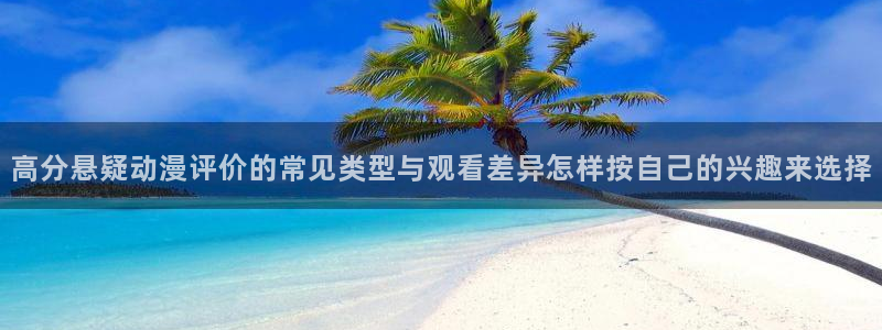 YY漫画哪里看：高分悬疑动漫评价的常见类型与观看差异怎样按自己的兴趣来选择配图
