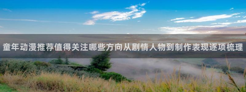 YY古风漫画：童年动漫推荐值得关注哪些方向从剧情人物到制作表现逐项梳理配图