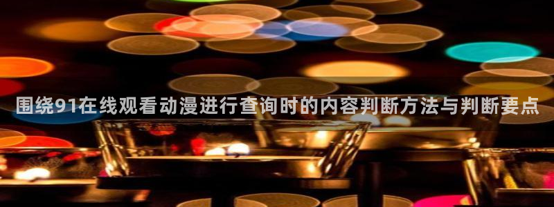 YY漫画免费阅读在线:围绕91在线观看动漫进行查询时的内容判断方法与判断要点配图
