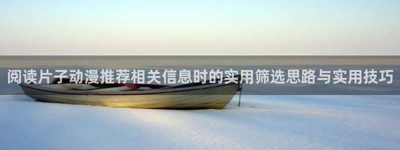 2026YY漫画热门:阅读片子动漫推荐相关信息时的实用筛选思路与实用技巧配图